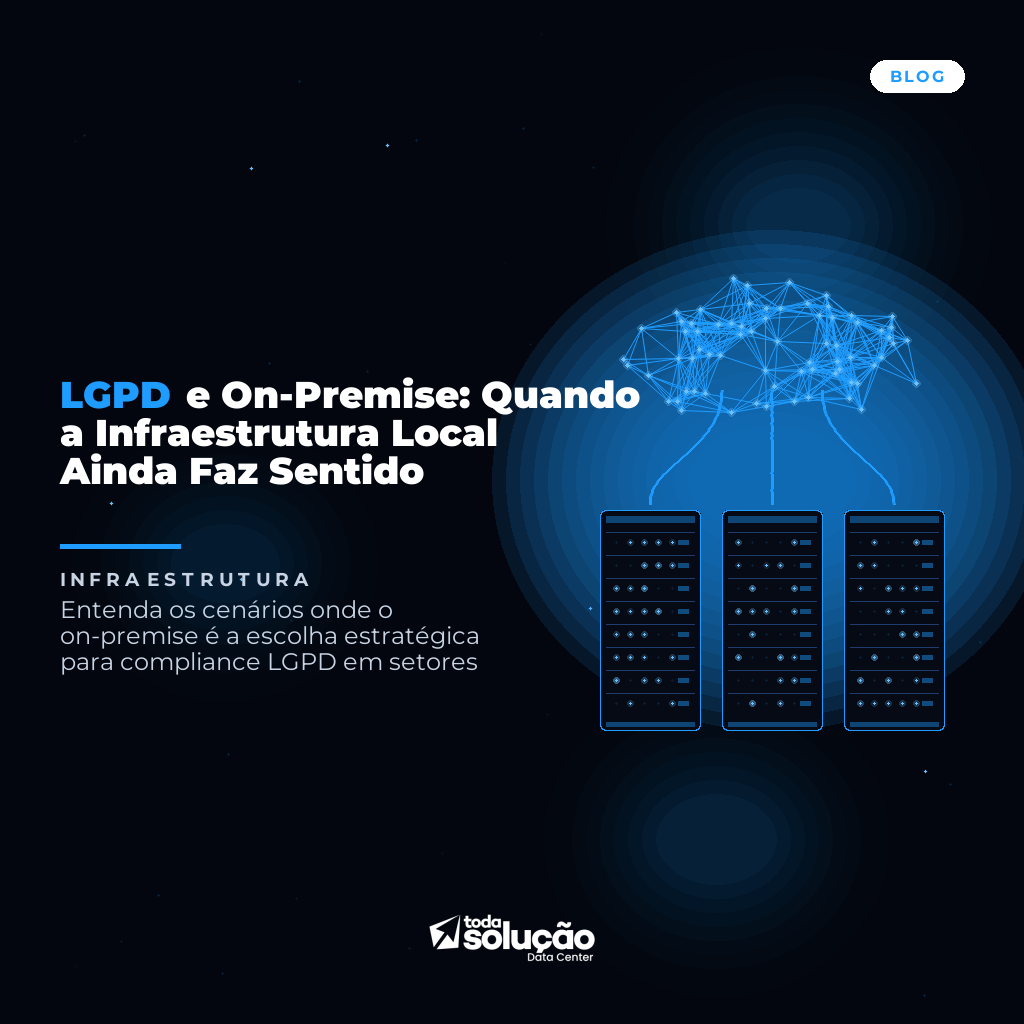LGPD e On-Premise: Quando a Infraestrutura Local Ainda Faz Sentido