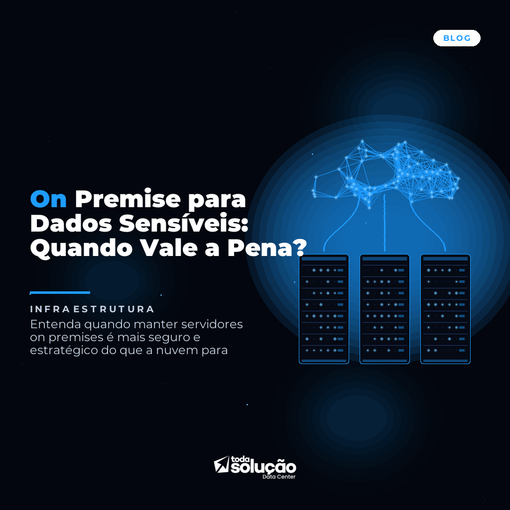 On Premise para Dados Sensíveis: Quando Vale a Pena?