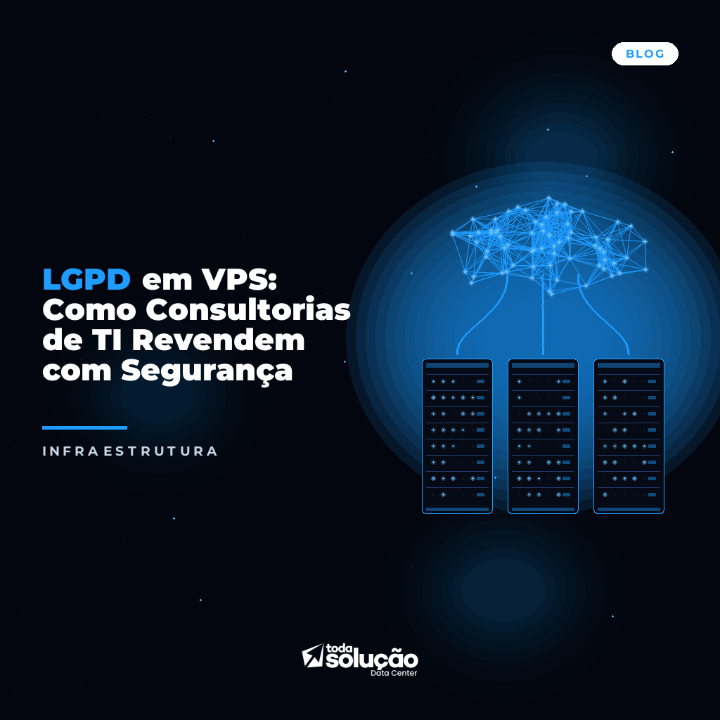 LGPD em VPS: Como Consultorias de TI Revendem com Segurança