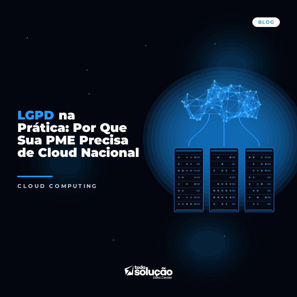 LGPD na Prática: Por Que Sua PME Precisa de Cloud Nacional