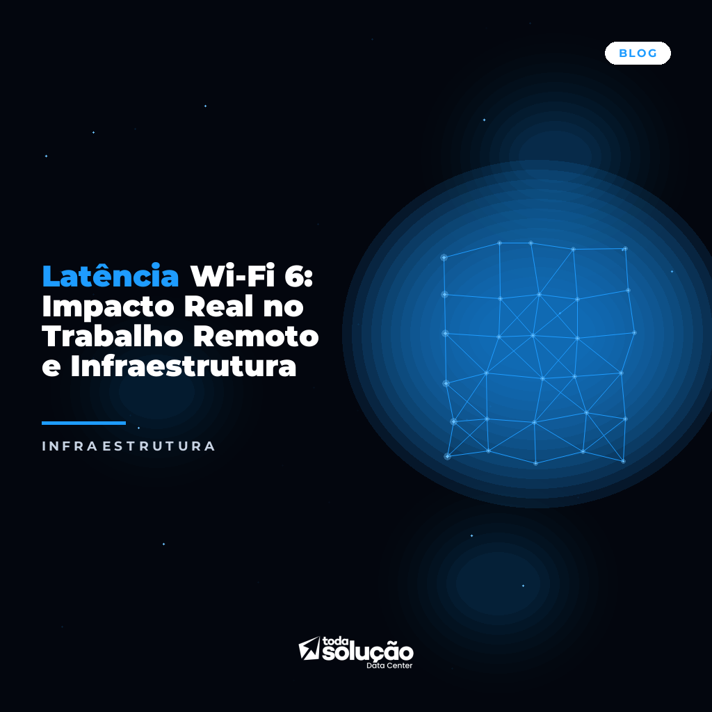 Latência Wi-Fi 6: Impacto Real no Trabalho Remoto e Infraestrutura