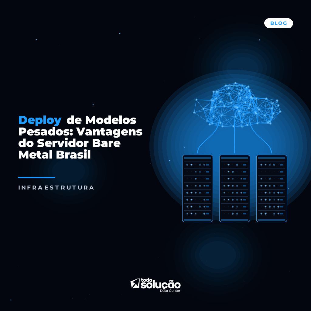 Deploy de Modelos Pesados: Vantagens do Servidor Bare Metal Brasil