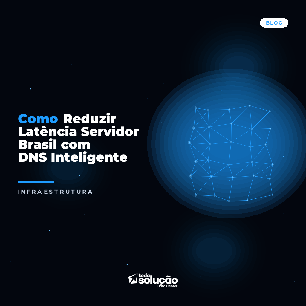 Como Reduzir Latência Servidor Brasil com DNS Inteligente