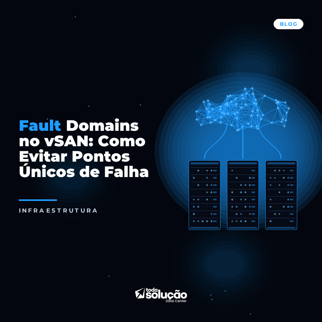 Fault Domains no vSAN: Como Evitar Pontos Únicos de Falha