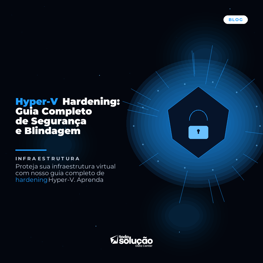 Hyper-V Hardening: Guia Completo de Segurança e Blindagem