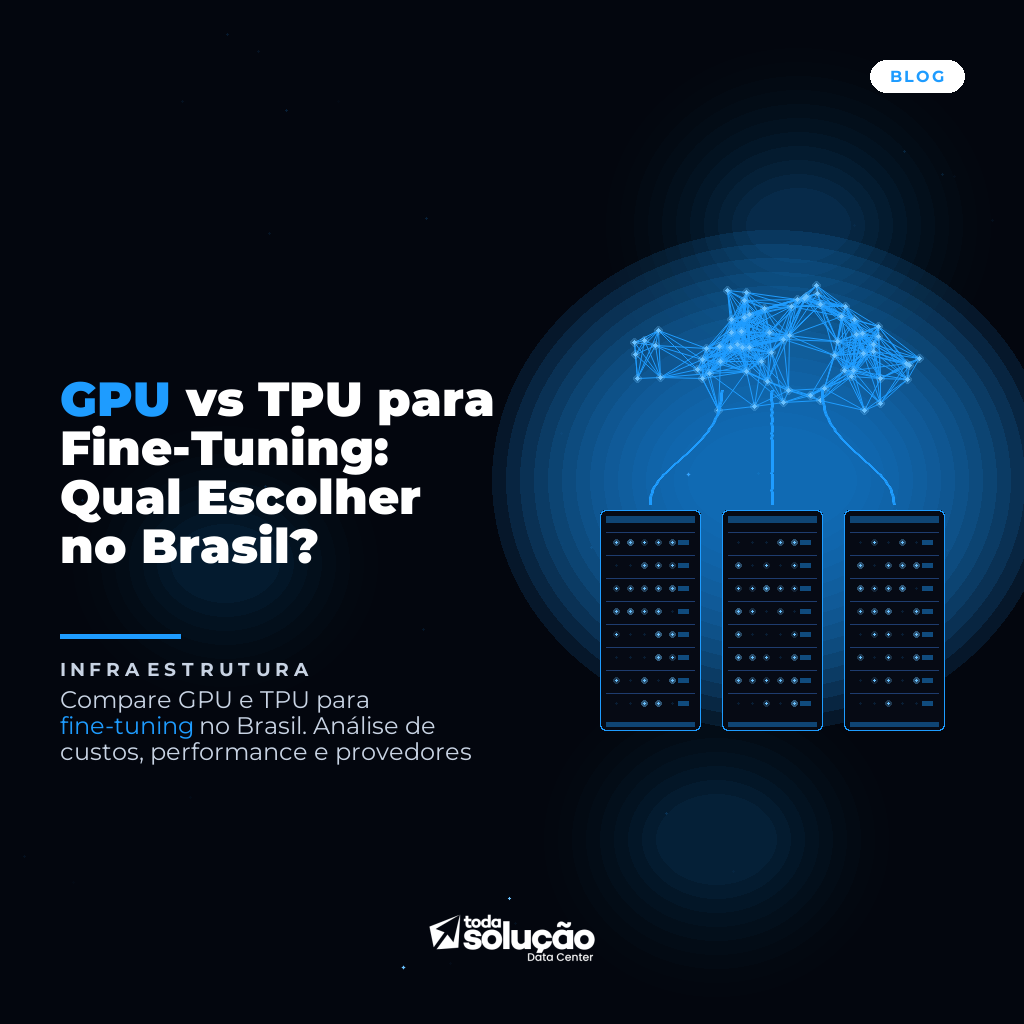 GPU vs TPU para Fine-Tuning: Qual Escolher no Brasil?
