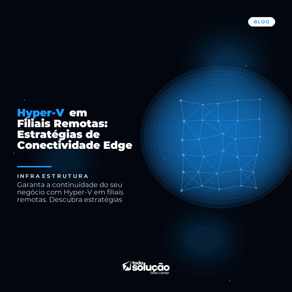 Hyper-V em Filiais Remotas: Estratégias de Conectividade Edge
