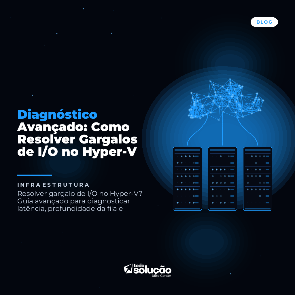 Diagnóstico Avançado: Como Resolver Gargalos de I/O no Hyper-V
