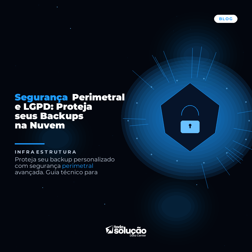 Segurança Perimetral e LGPD: Proteja seus Backups na Nuvem