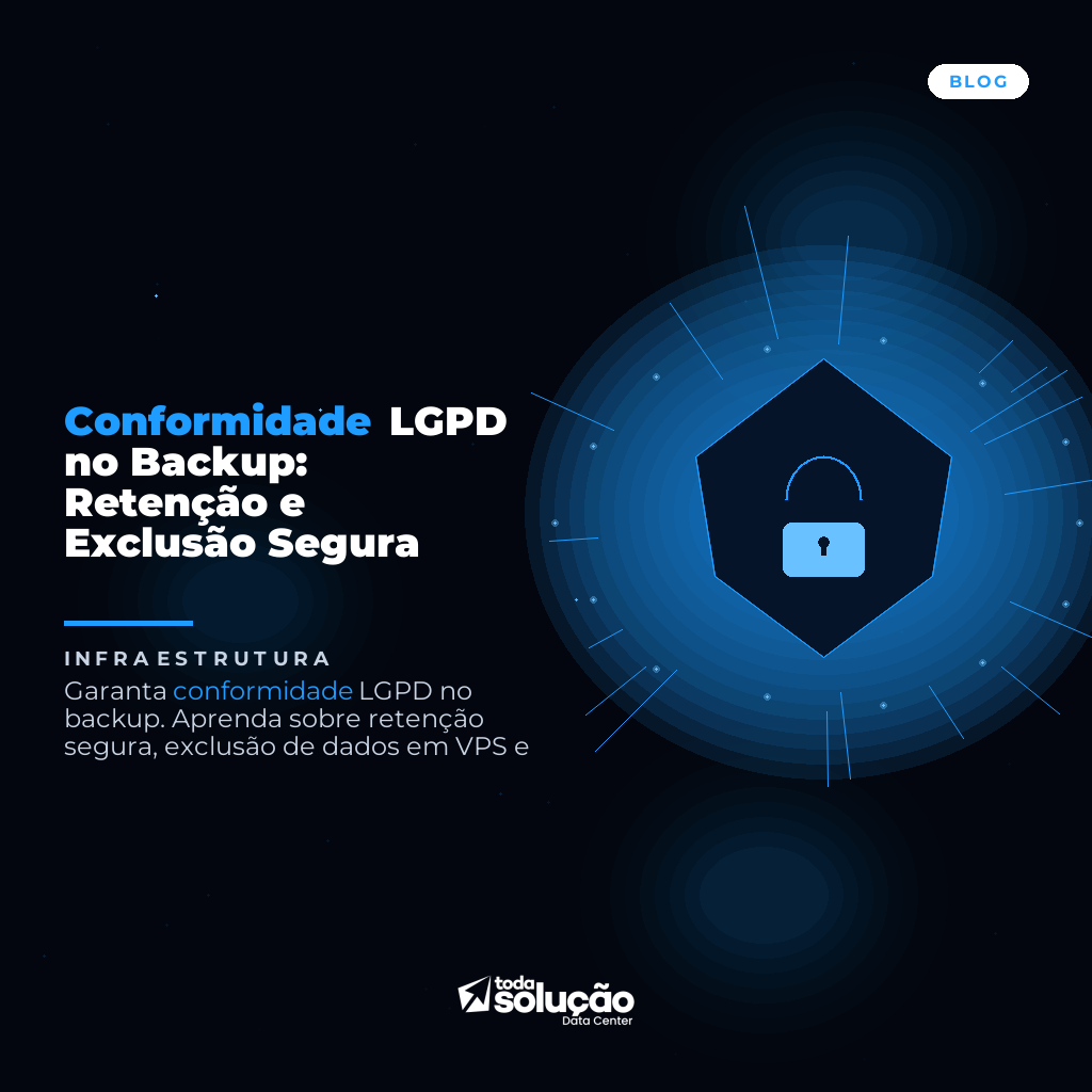 Conformidade LGPD no Backup: Retenção e Exclusão Segura