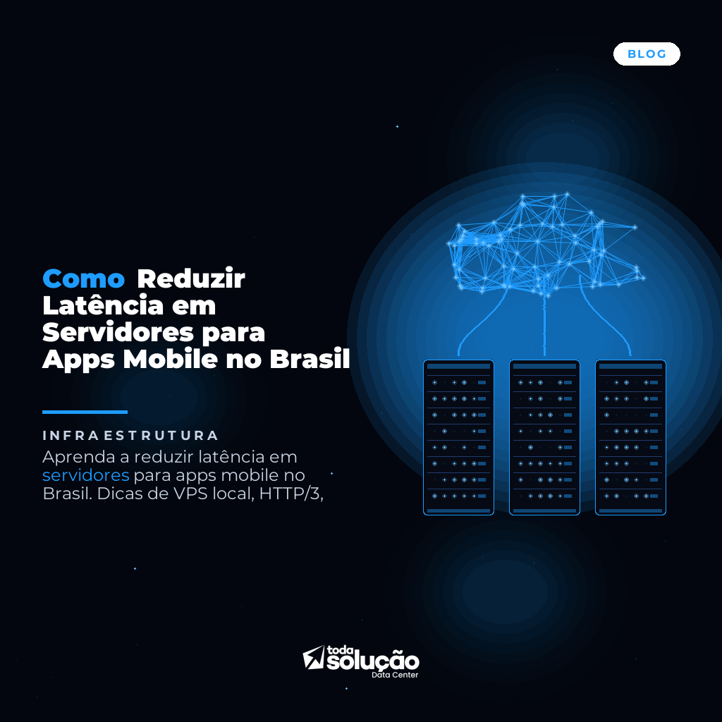 Como Reduzir Latência em Servidores para Apps Mobile no Brasil