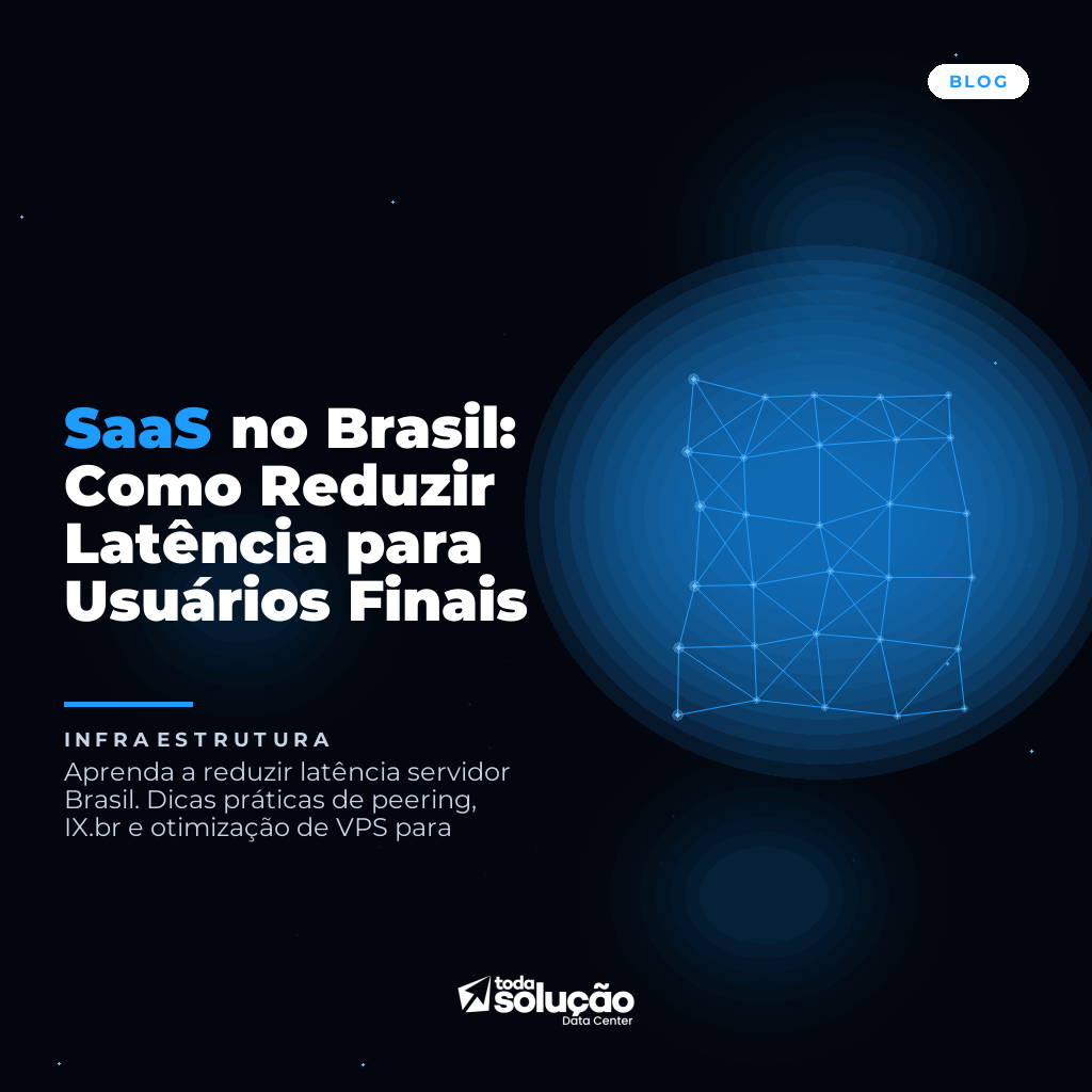 SaaS no Brasil: Como Reduzir Latência para Usuários Finais