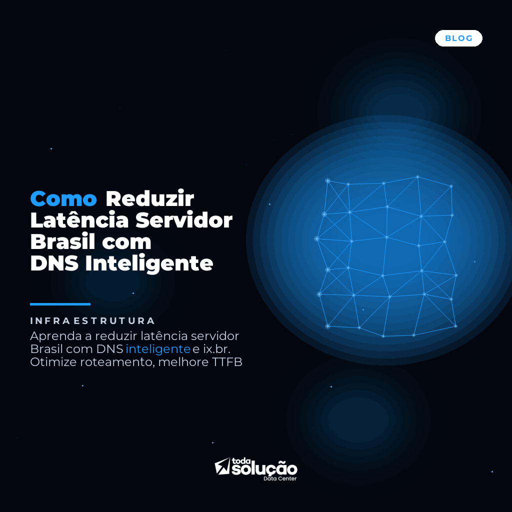 Como Reduzir Latência Servidor Brasil com DNS Inteligente