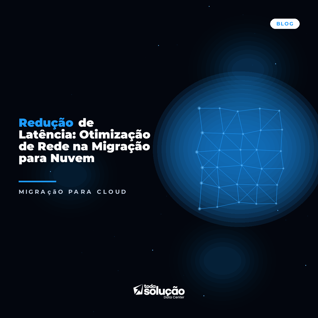 Redução de Latência: Otimização de Rede na Migração para Nuvem